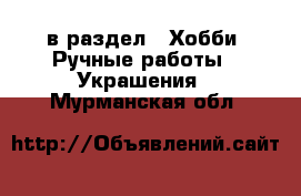  в раздел : Хобби. Ручные работы » Украшения . Мурманская обл.